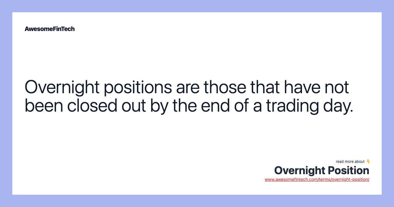Overnight positions are those that have not been closed out by the end of a trading day.
