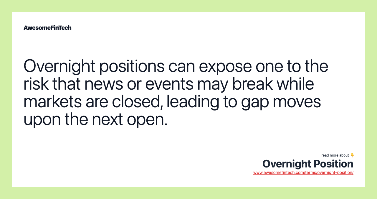 Overnight positions can expose one to the risk that news or events may break while markets are closed, leading to gap moves upon the next open.