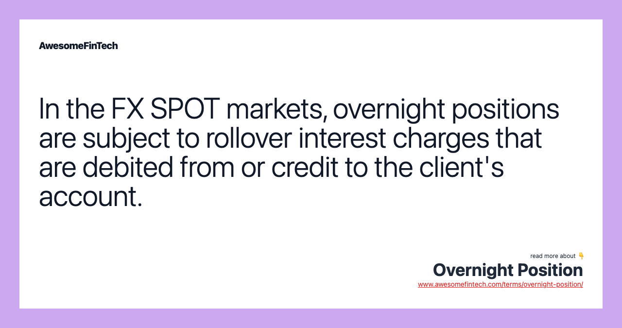 In the FX SPOT markets, overnight positions are subject to rollover interest charges that are debited from or credit to the client's account.