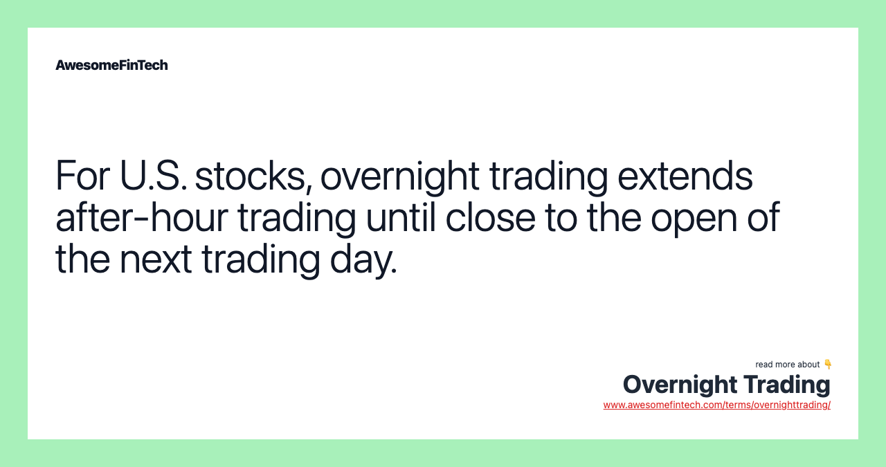 For U.S. stocks, overnight trading extends after-hour trading until close to the open of the next trading day.