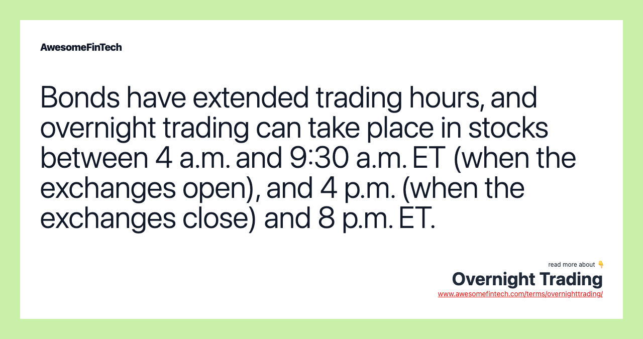 Bonds have extended trading hours, and overnight trading can take place in stocks between 4 a.m. and 9:30 a.m. ET (when the exchanges open), and 4 p.m. (when the exchanges close) and 8 p.m. ET.