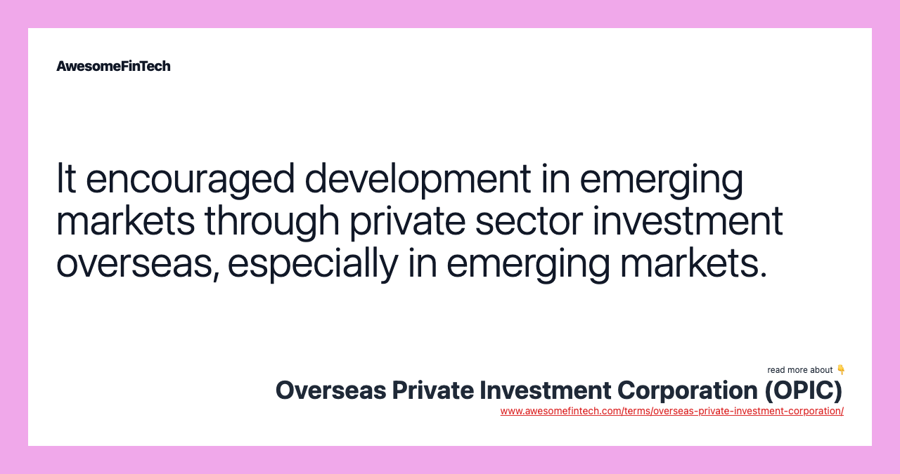 It encouraged development in emerging markets through private sector investment overseas, especially in emerging markets.