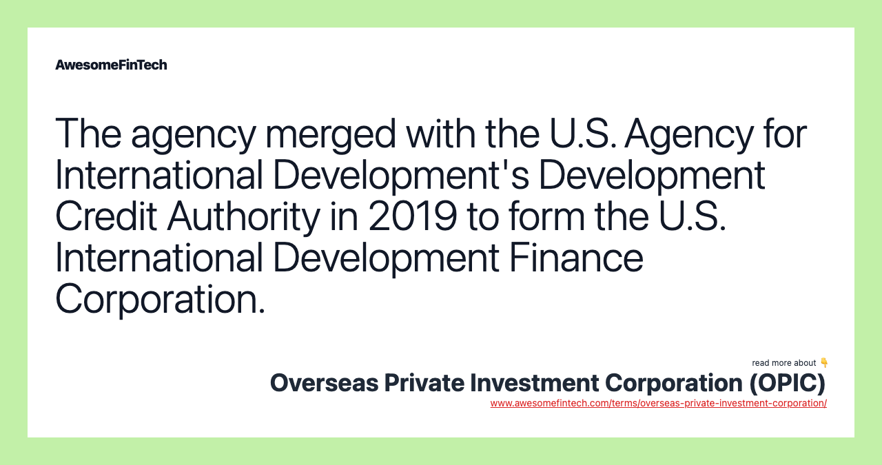 The agency merged with the U.S. Agency for International Development's Development Credit Authority in 2019 to form the U.S. International Development Finance Corporation.