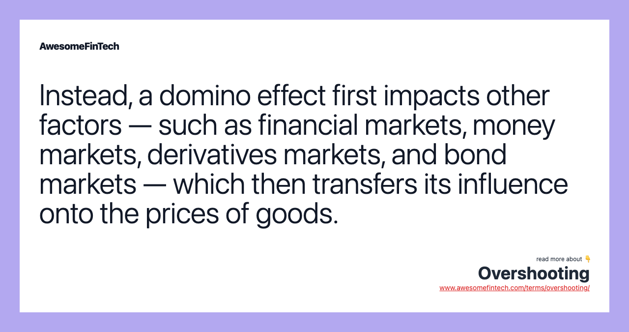 Instead, a domino effect first impacts other factors — such as financial markets, money markets, derivatives markets, and bond markets — which then transfers its influence onto the prices of goods.