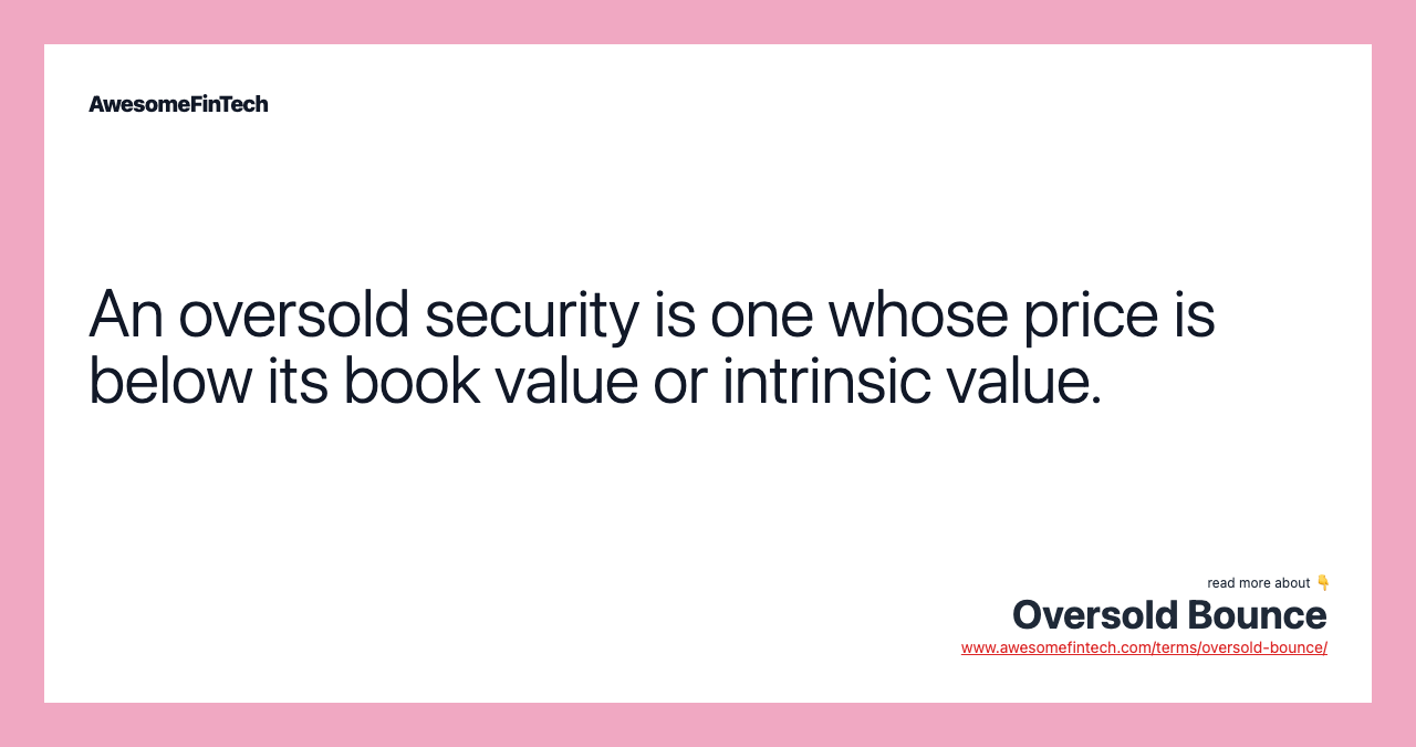 An oversold security is one whose price is below its book value or intrinsic value.