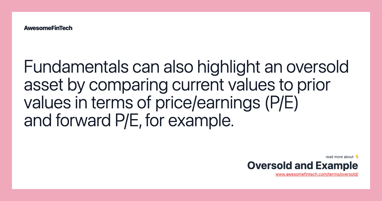 Fundamentals can also highlight an oversold asset by comparing current values to prior values in terms of price/earnings (P/E) and forward P/E, for example.