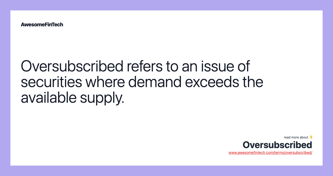 Oversubscribed refers to an issue of securities where demand exceeds the available supply.