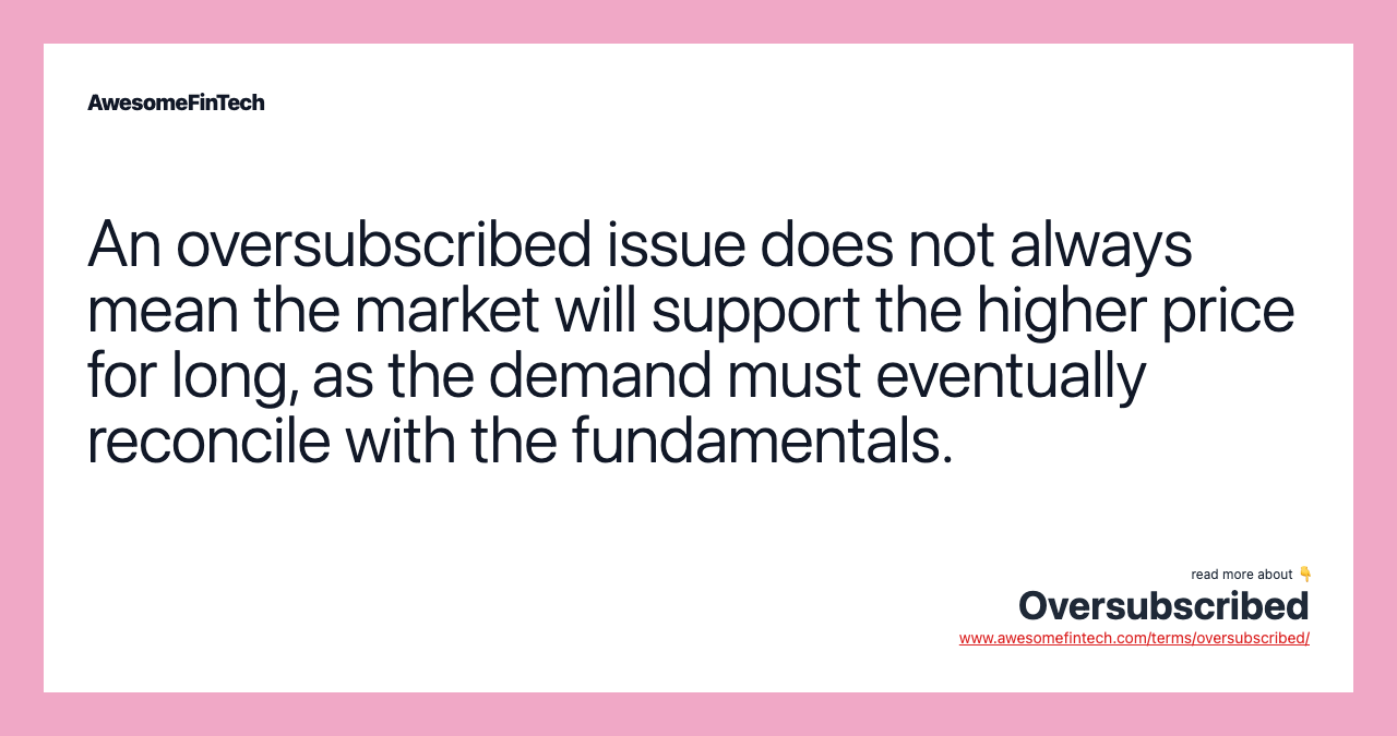 An oversubscribed issue does not always mean the market will support the higher price for long, as the demand must eventually reconcile with the fundamentals.