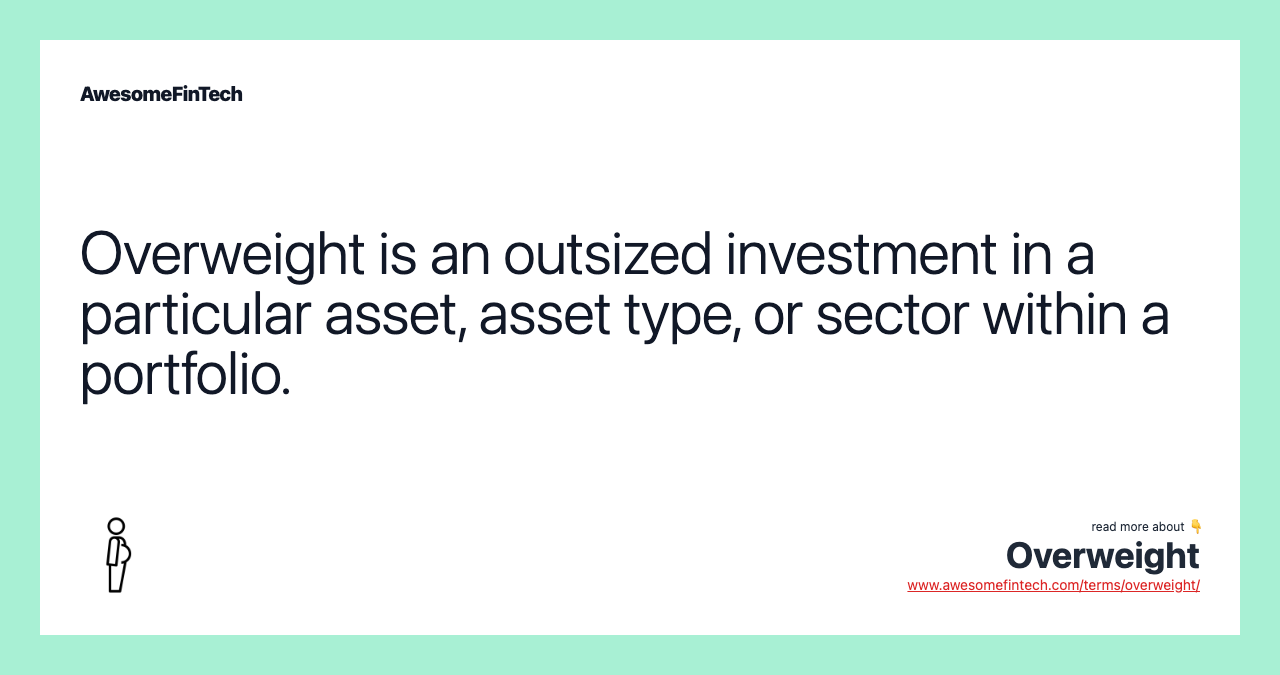 Overweight is an outsized investment in a particular asset, asset type, or sector within a portfolio.