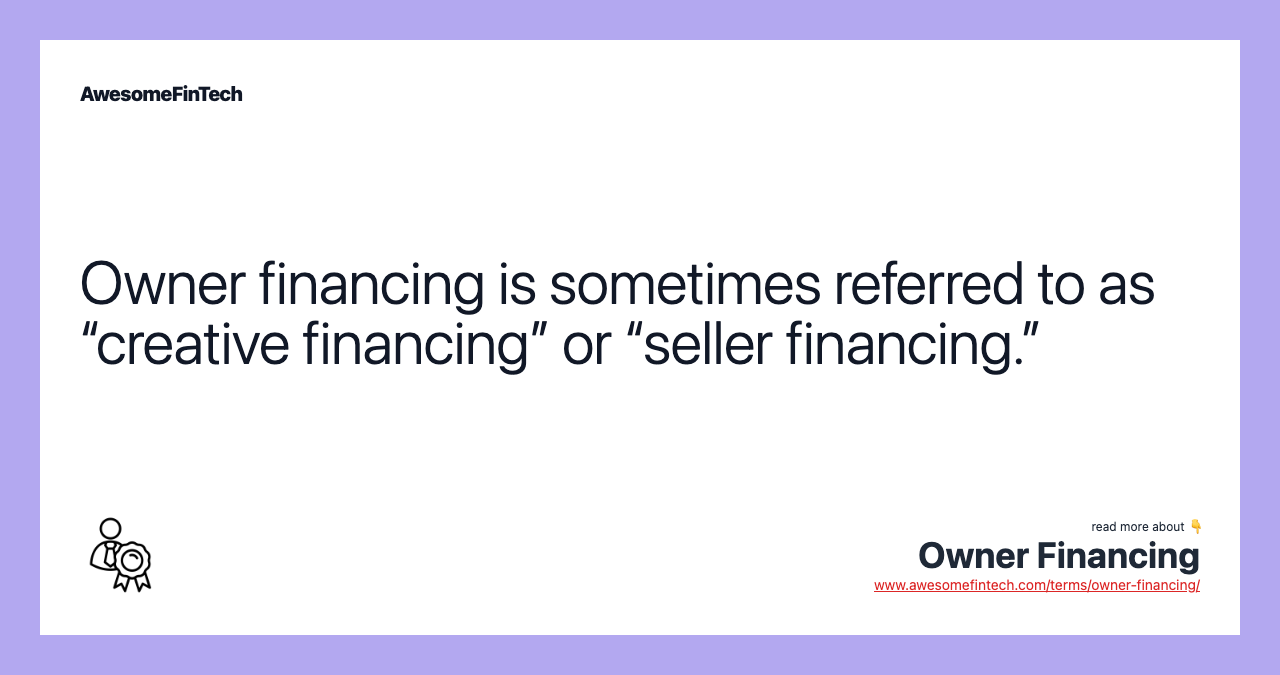 Owner financing is sometimes referred to as “creative financing” or “seller financing.”