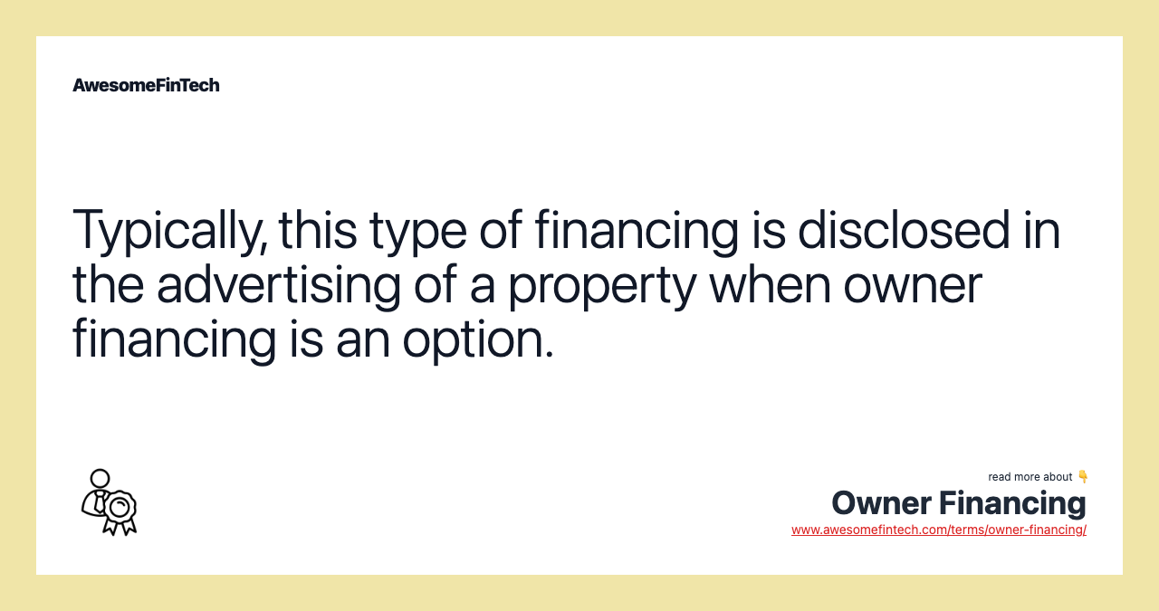 Typically, this type of financing is disclosed in the advertising of a property when owner financing is an option.