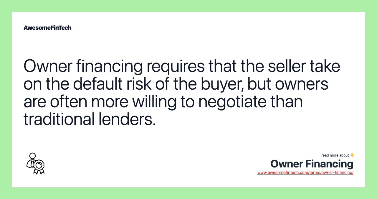 Owner financing requires that the seller take on the default risk of the buyer, but owners are often more willing to negotiate than traditional lenders.