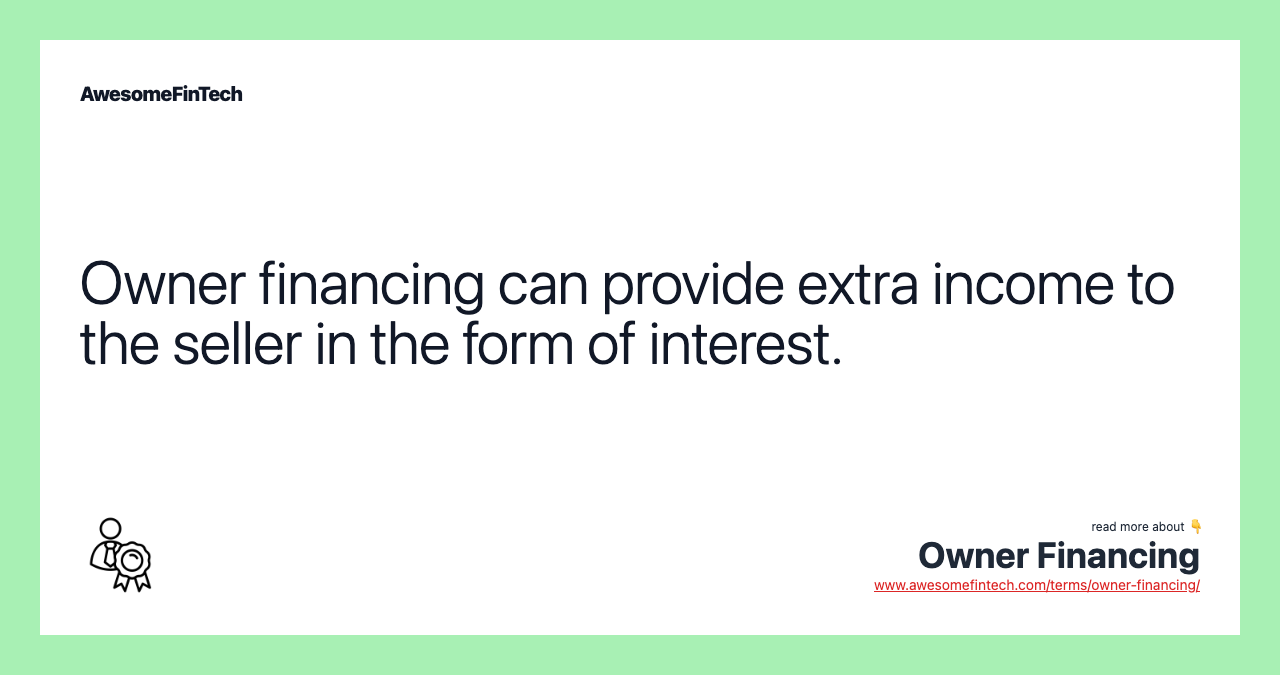Owner financing can provide extra income to the seller in the form of interest.
