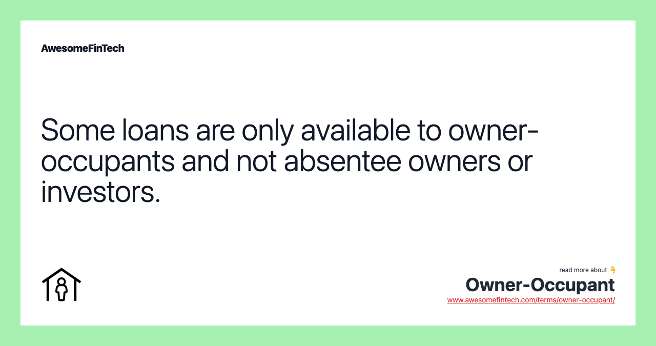 Some loans are only available to owner-occupants and not absentee owners or investors.