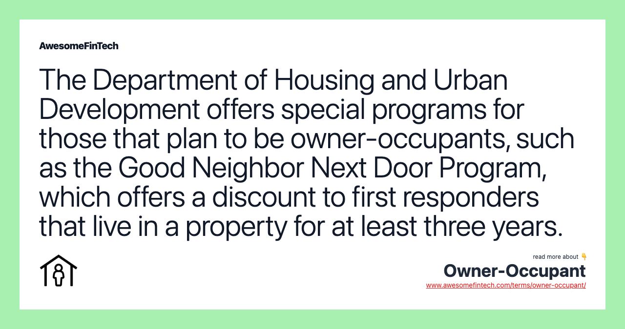 The Department of Housing and Urban Development offers special programs for those that plan to be owner-occupants, such as the Good Neighbor Next Door Program, which offers a discount to first responders that live in a property for at least three years.