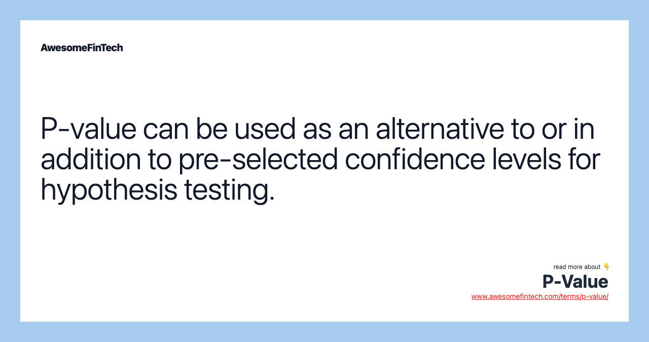 P-value can be used as an alternative to or in addition to pre-selected confidence levels for hypothesis testing.