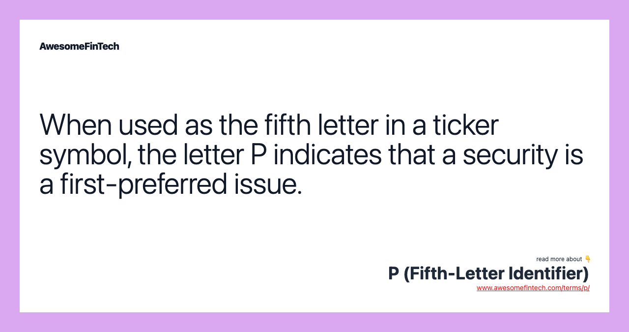 When used as the fifth letter in a ticker symbol, the letter P indicates that a security is a first-preferred issue.