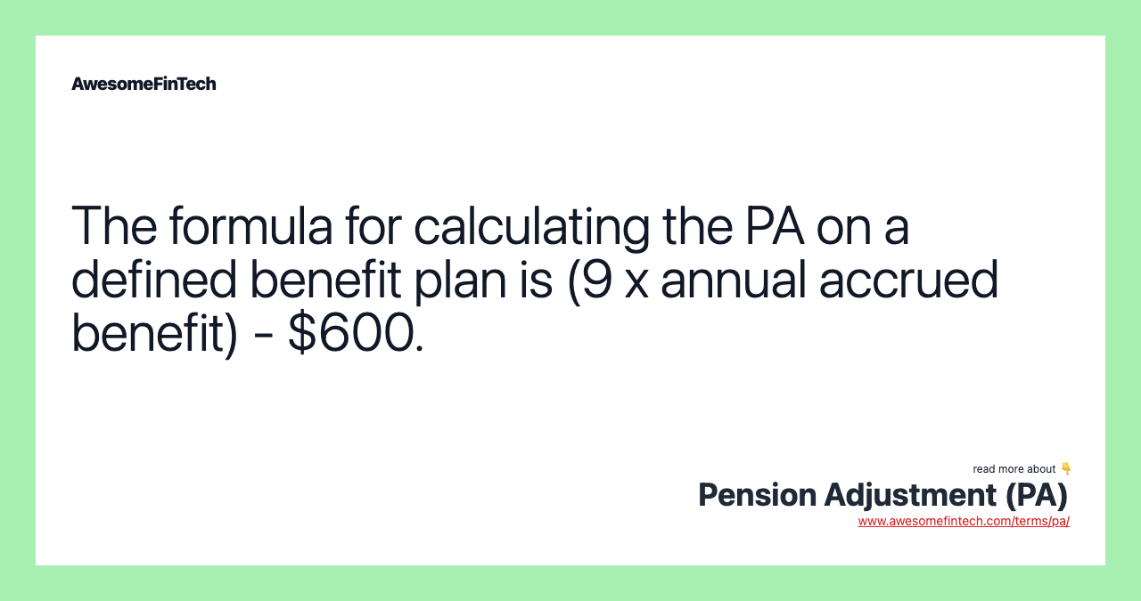 The formula for calculating the PA on a defined benefit plan is (9 x annual accrued benefit) - $600.
