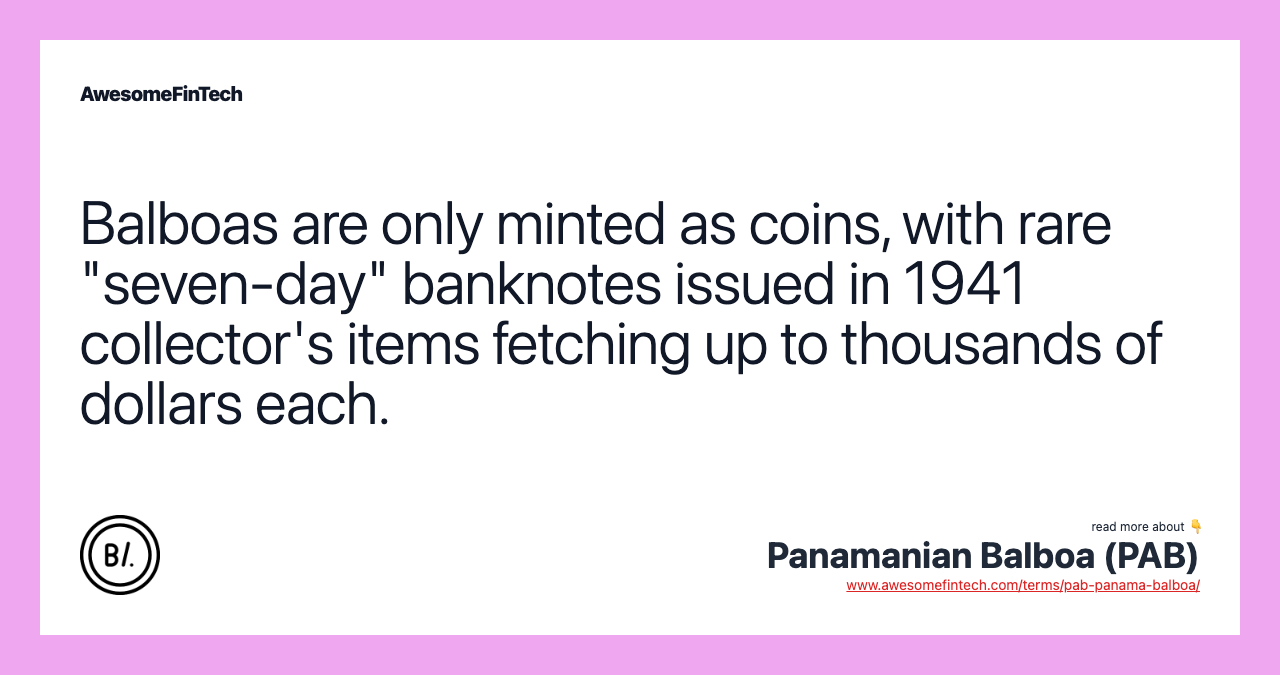 Balboas are only minted as coins, with rare "seven-day" banknotes issued in 1941 collector's items fetching up to thousands of dollars each.