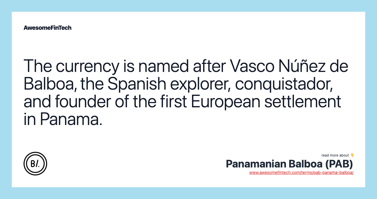 The currency is named after Vasco Núñez de Balboa, the Spanish explorer, conquistador, and founder of the first European settlement in Panama.