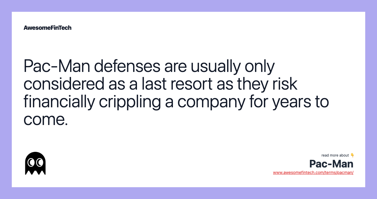 Pac-Man defenses are usually only considered as a last resort as they risk financially crippling a company for years to come.