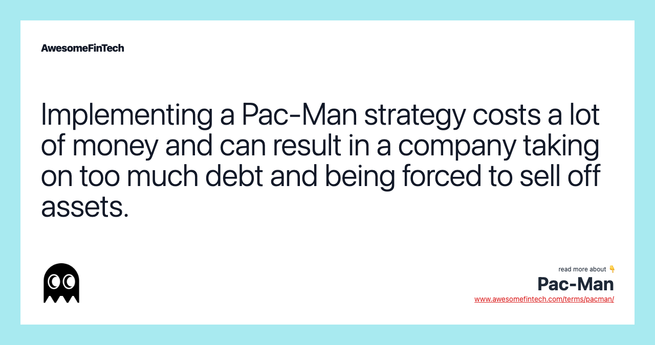 Implementing a Pac-Man strategy costs a lot of money and can result in a company taking on too much debt and being forced to sell off assets.