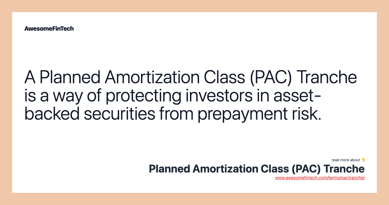 A Planned Amortization Class (PAC) Tranche is a way of protecting investors in asset-backed securities from prepayment risk.