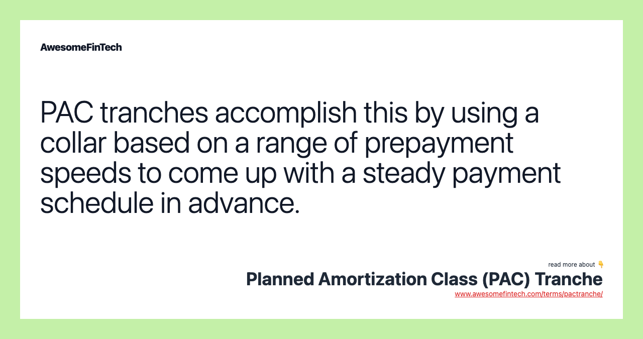 PAC tranches accomplish this by using a collar based on a range of prepayment speeds to come up with a steady payment schedule in advance.