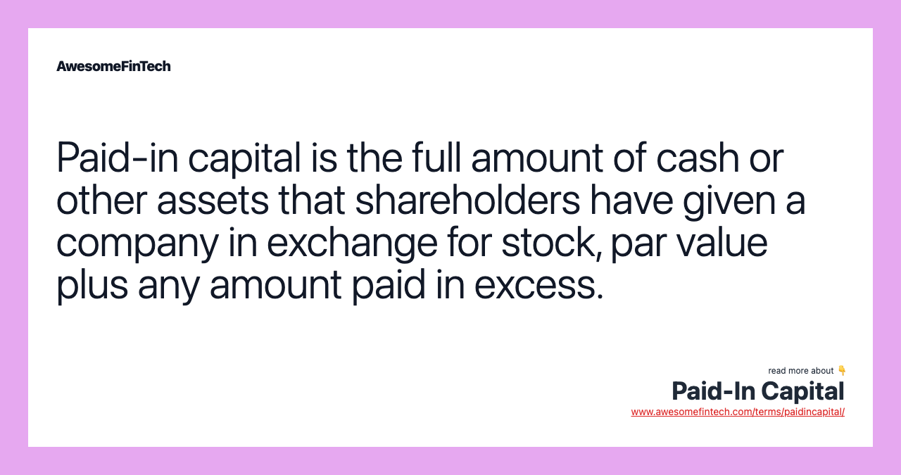 Paid-in capital is the full amount of cash or other assets that shareholders have given a company in exchange for stock, par value plus any amount paid in excess.
