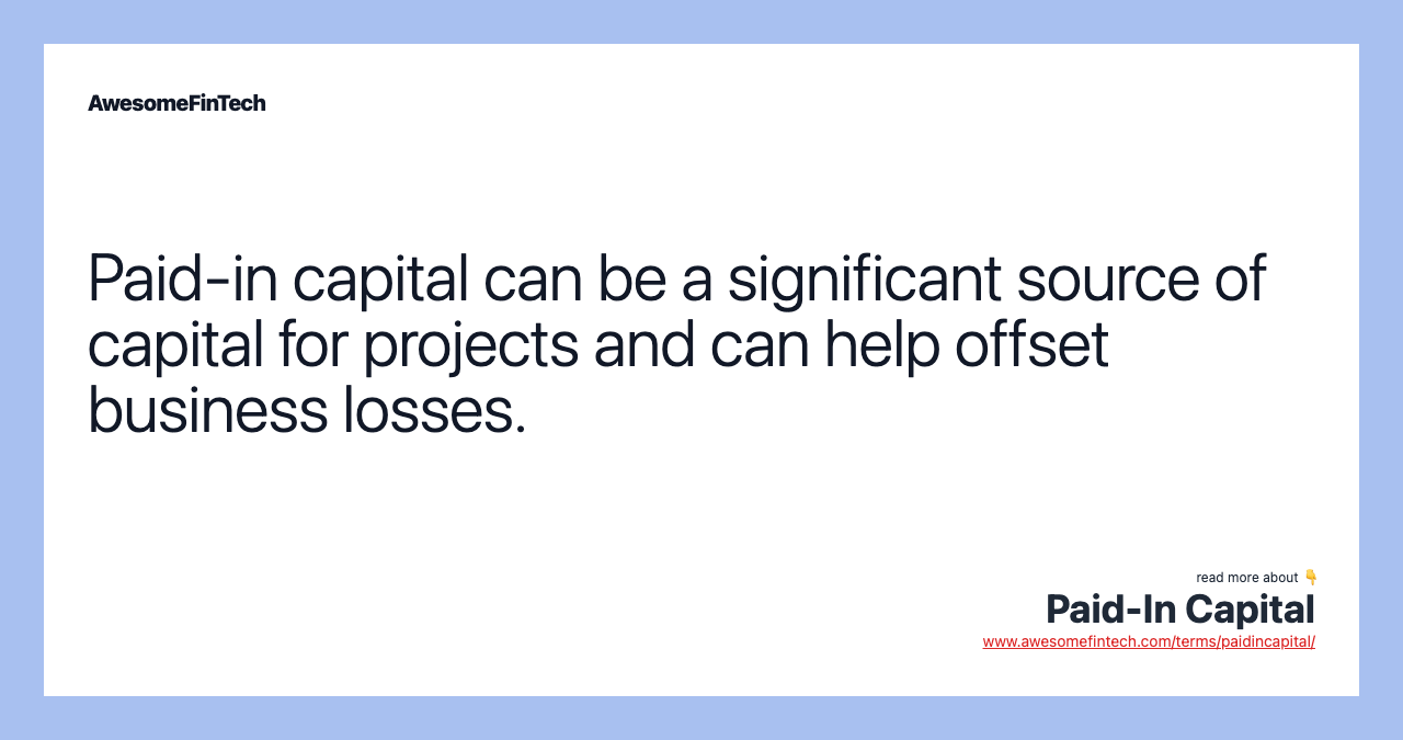 Paid-in capital can be a significant source of capital for projects and can help offset business losses.