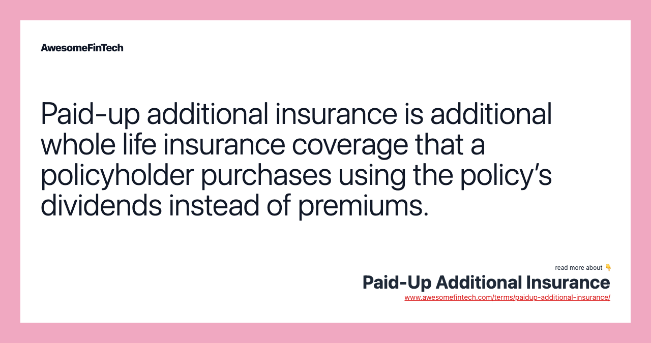 Paid-up additional insurance is additional whole life insurance coverage that a policyholder purchases using the policy’s dividends instead of premiums.