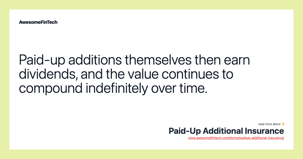 Paid-up additions themselves then earn dividends, and the value continues to compound indefinitely over time.
