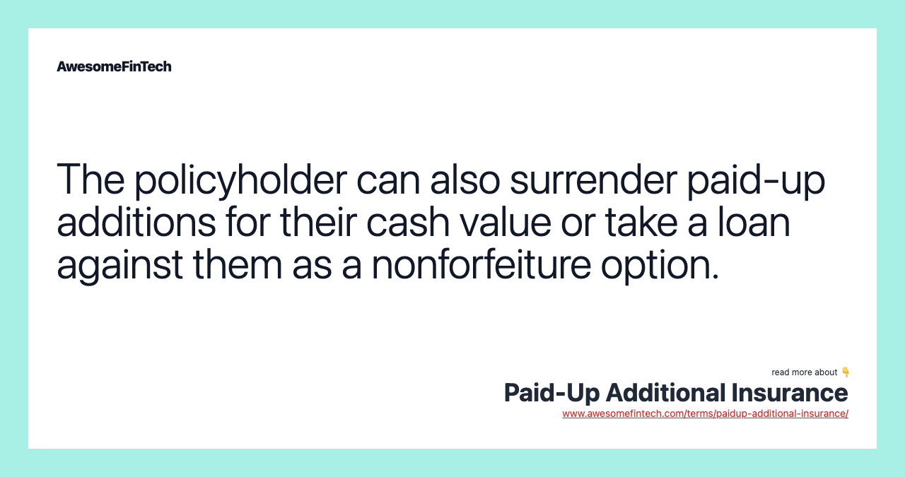 The policyholder can also surrender paid-up additions for their cash value or take a loan against them as a nonforfeiture option.