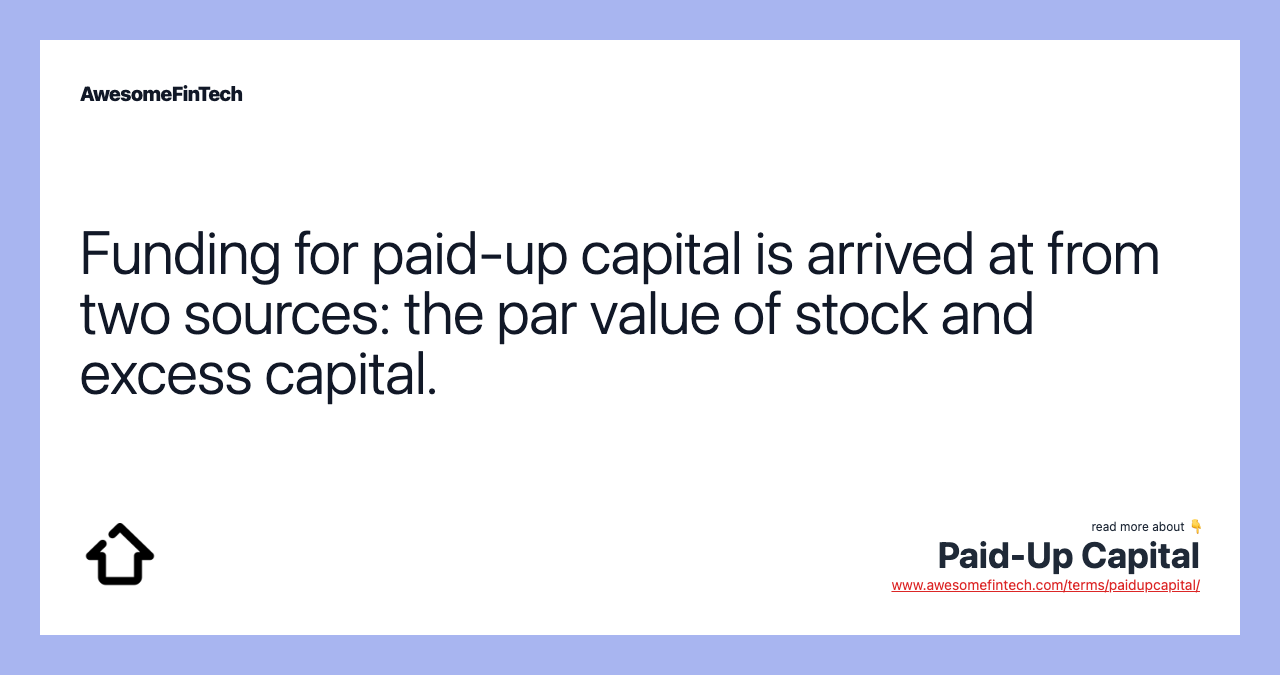 Funding for paid-up capital is arrived at from two sources: the par value of stock and excess capital.