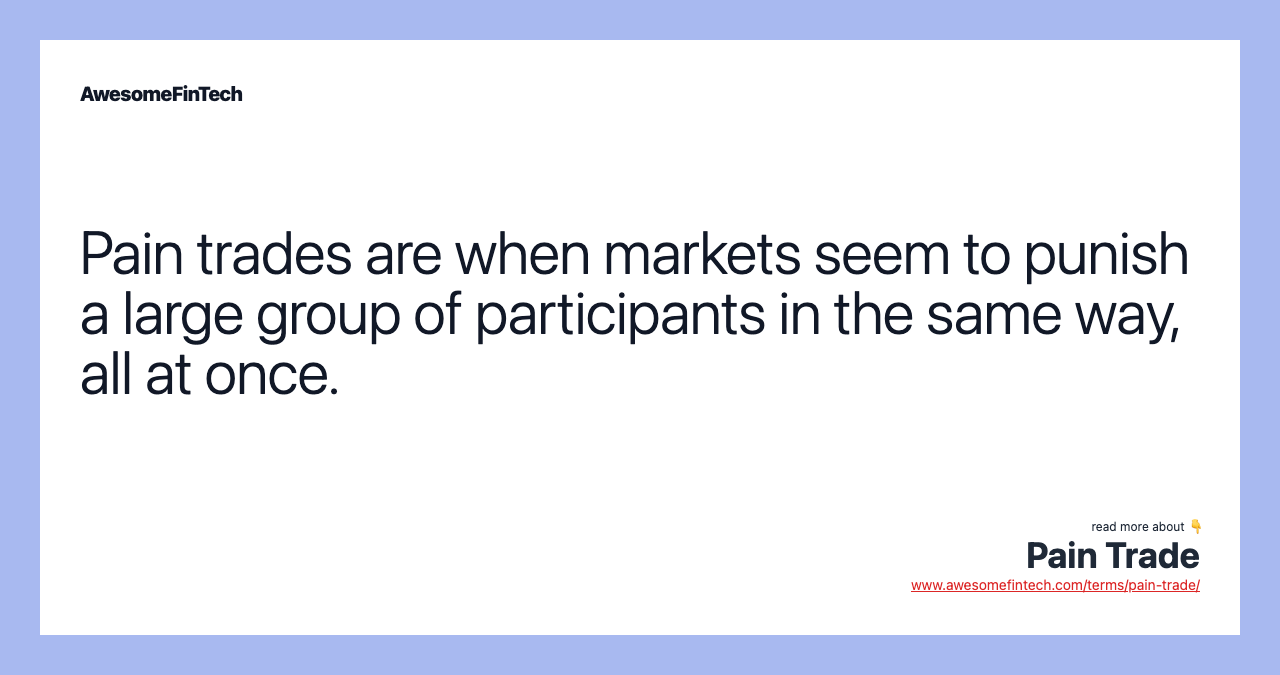 Pain trades are when markets seem to punish a large group of participants in the same way, all at once.