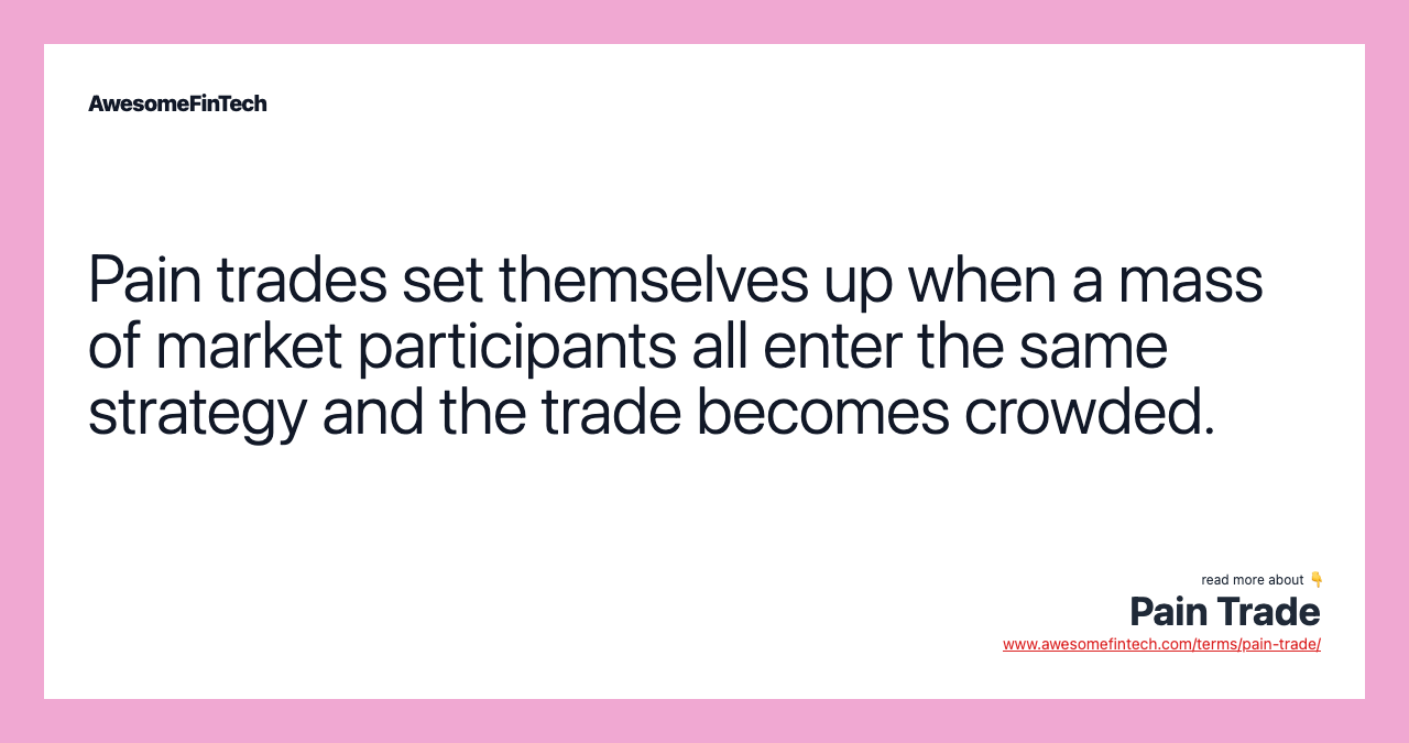 Pain trades set themselves up when a mass of market participants all enter the same strategy and the trade becomes crowded.