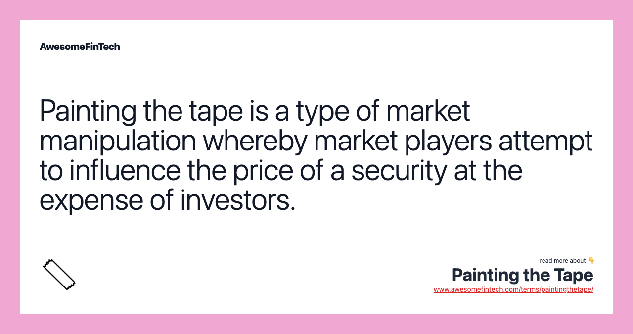 Painting the tape is a type of market manipulation whereby market players attempt to influence the price of a security at the expense of investors.