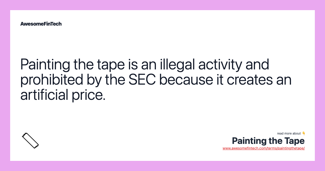 Painting the tape is an illegal activity and prohibited by the SEC because it creates an artificial price.