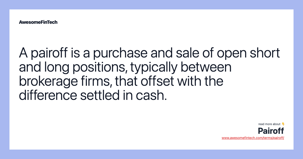 A pairoff is a purchase and sale of open short and long positions, typically between brokerage firms, that offset with the difference settled in cash.