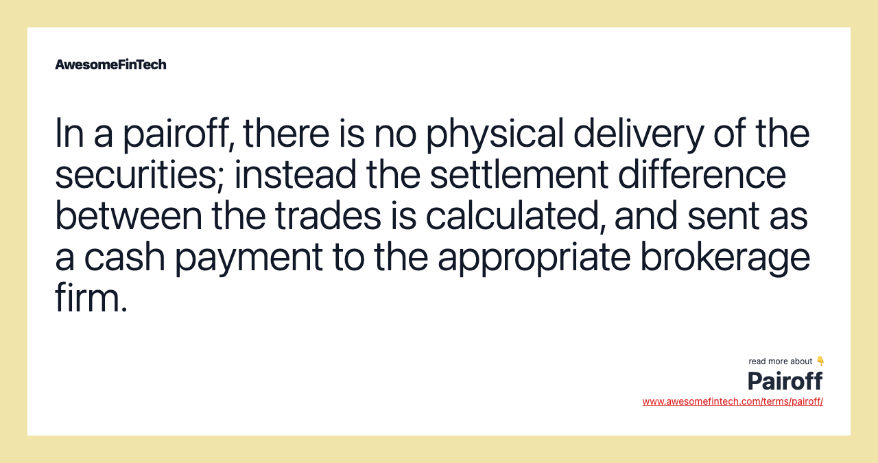In a pairoff, there is no physical delivery of the securities; instead the settlement difference between the trades is calculated, and sent as a cash payment to the appropriate brokerage firm.