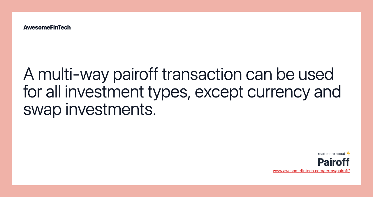 A multi-way pairoff transaction can be used for all investment types, except currency and swap investments.