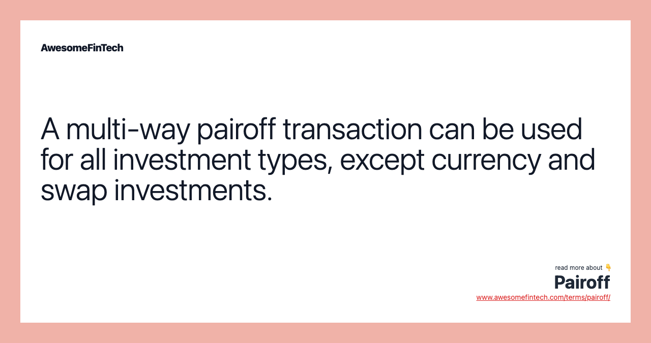A multi-way pairoff transaction can be used for all investment types, except currency and swap investments.