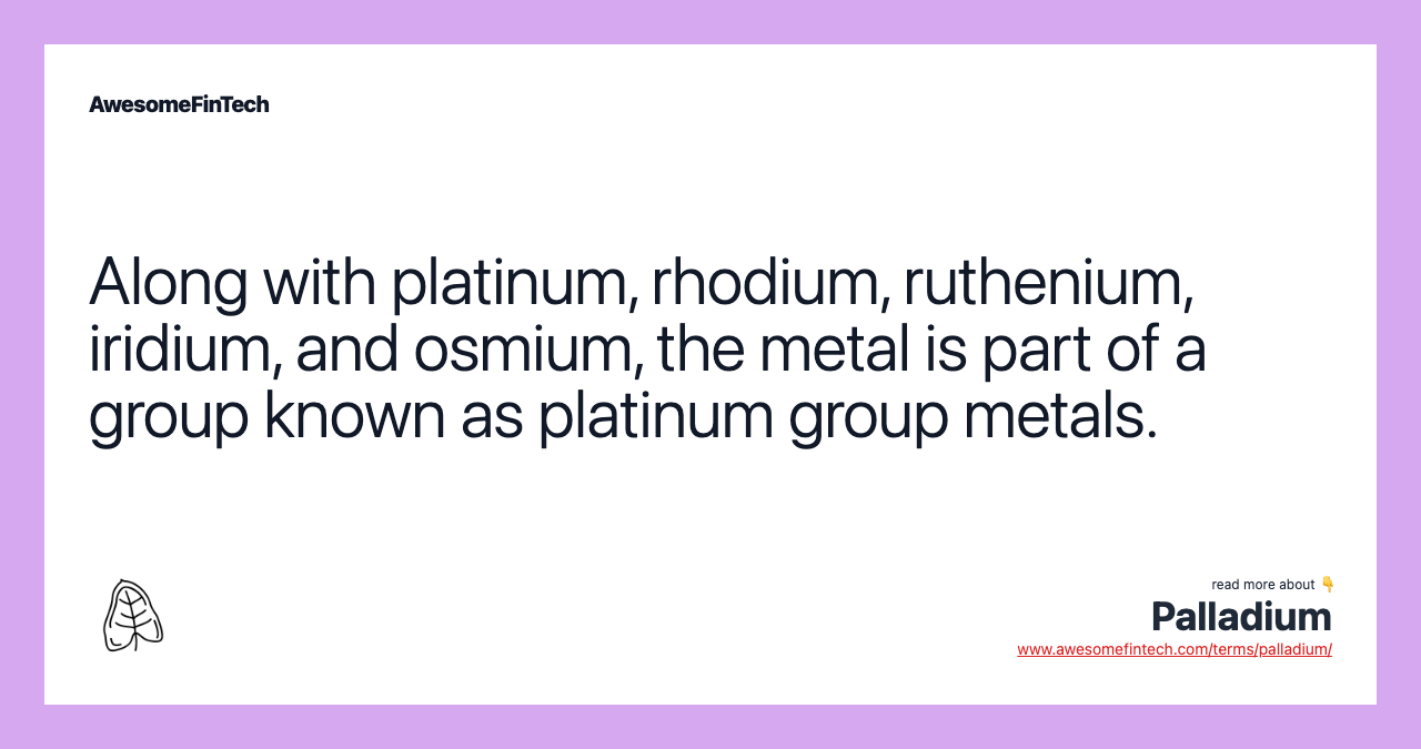 Along with platinum, rhodium, ruthenium, iridium, and osmium, the metal is part of a group known as platinum group metals.