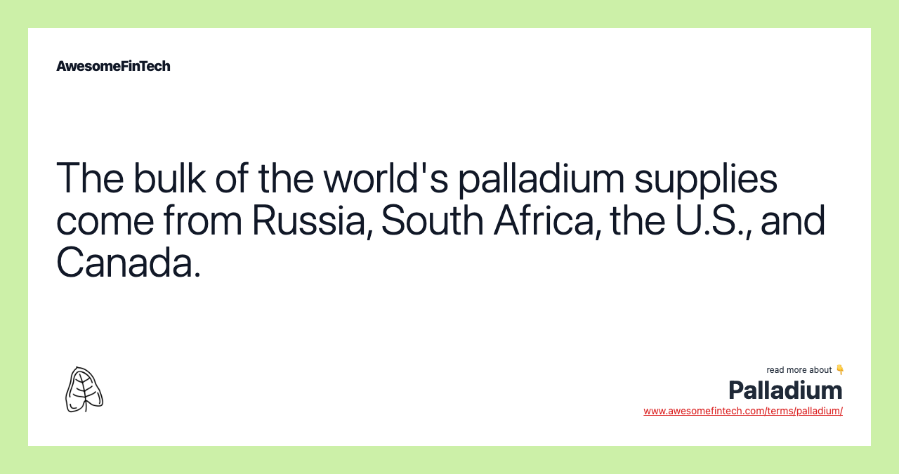 The bulk of the world's palladium supplies come from Russia, South Africa, the U.S., and Canada.