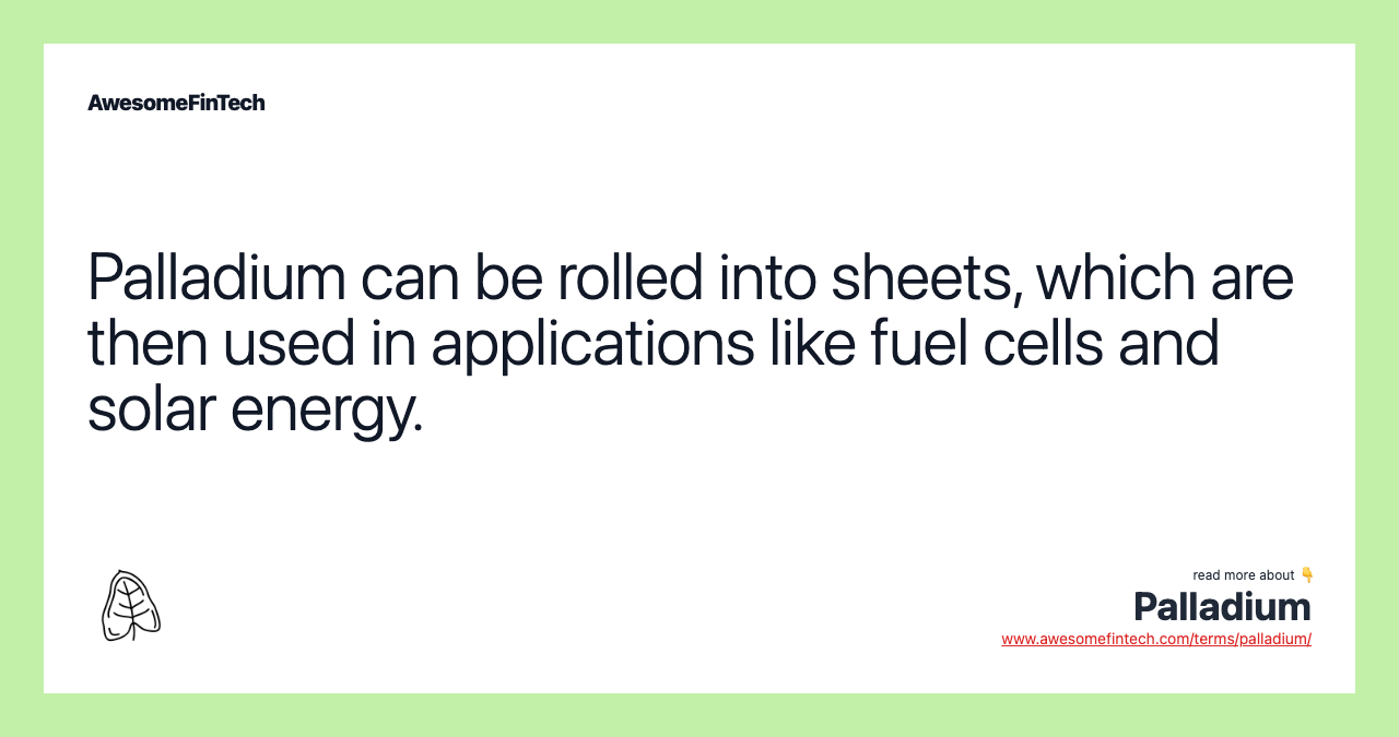Palladium can be rolled into sheets, which are then used in applications like fuel cells and solar energy.