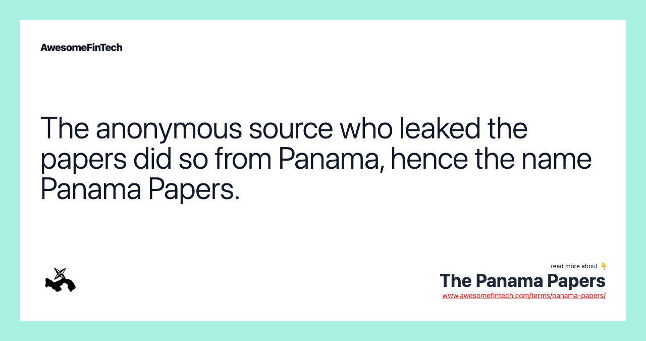 The anonymous source who leaked the papers did so from Panama, hence the name Panama Papers.
