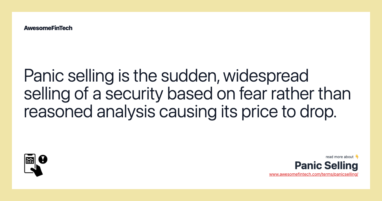 Panic selling is the sudden, widespread selling of a security based on fear rather than reasoned analysis causing its price to drop.