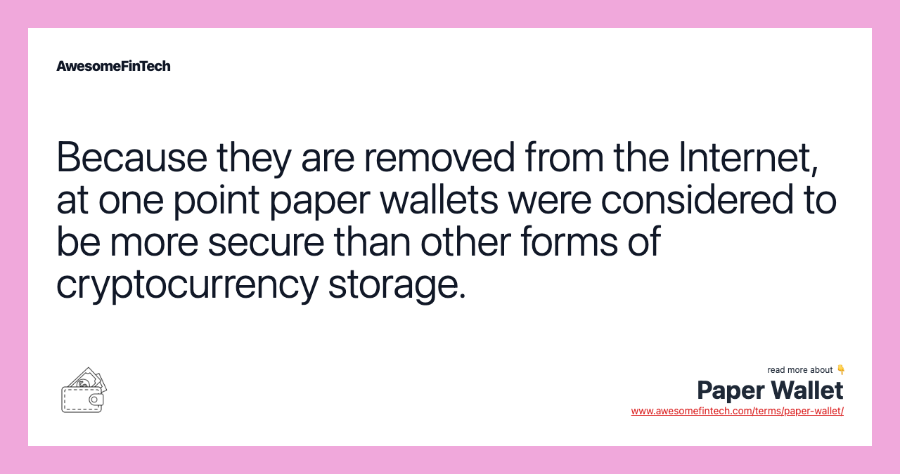 Because they are removed from the Internet, at one point paper wallets were considered to be more secure than other forms of cryptocurrency storage.