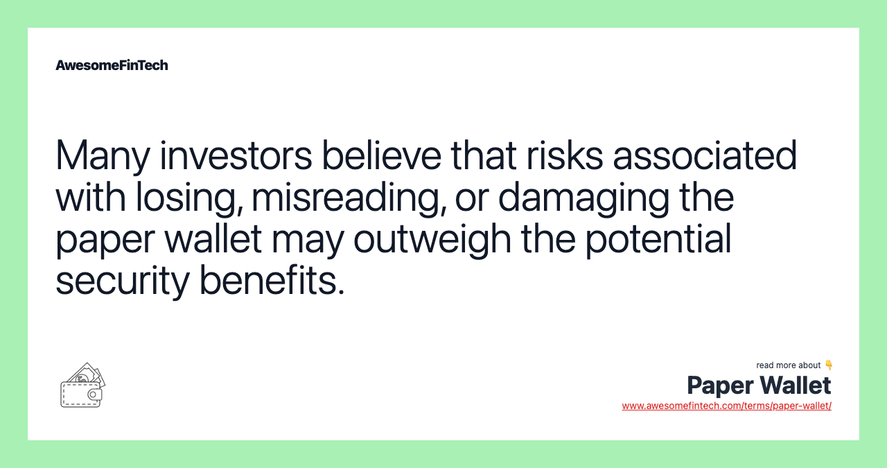 Many investors believe that risks associated with losing, misreading, or damaging the paper wallet may outweigh the potential security benefits.