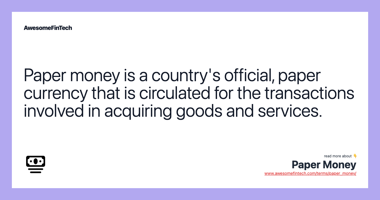 Paper money is a country's official, paper currency that is circulated for the transactions involved in acquiring goods and services.
